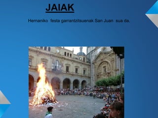 JAIAK
Hernaniko festa garrantzitsuenak San Juan sua da.
 