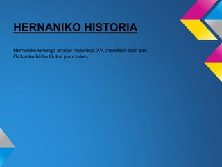 HERNANIKO HISTORIA
Hernaniko lehengo artxibo historikoa XV. mendean izan zen.
Ordurako hiriko tituloa jaso zuten.
 
