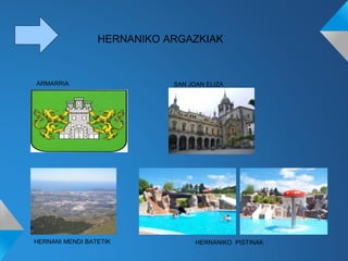 HERNANIKO ARGAZKIAK
ARMARRIA
HERNANI MENDI BATETIK HERNANIKO PISTINAK
SAN JOAN ELIZA
 