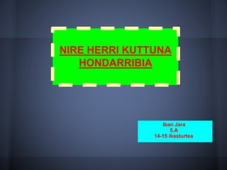 NIRE HERRI KUTTUNA
HONDARRIBIA
Iban Jara
5.A
14-15 ikasturtea
 