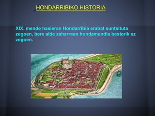 XIX. mende hasieran Hondarribia erabat suntsituta
zegoen, bere alde zaharrean hondamendia besterik ez
zegoen.
HONDARRIBIKO HISTORIA
 