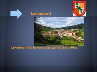 Lekunberri
Lekunberrin jai bakarra ospatzen da Santa Pilar
 