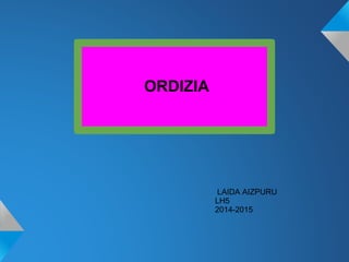 ORDIZIA
LAIDA AIZPURU
LH5
2014-2015
 