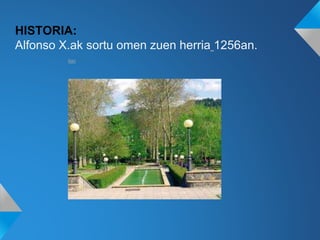6an
HISTORIA:
Alfonso X.ak sortu omen zuen herria 1256an.
 