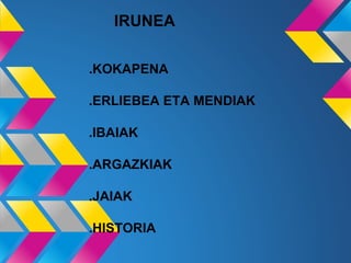IRUNEA
.KOKAPENA
.ERLIEBEA ETA MENDIAK
.IBAIAK
.ARGAZKIAK
.JAIAK
.HISTORIA
 