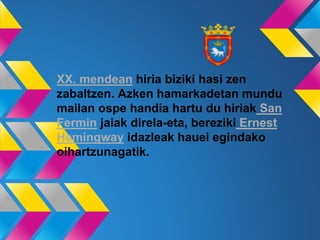 XX. mendean hiria biziki hasi zen
zabaltzen. Azken hamarkadetan mundu
mailan ospe handia hartu du hiriak San
Fermin jaiak direla-eta, bereziki Ernest
Hemingway idazleak hauei egindako
oihartzunagatik.
 