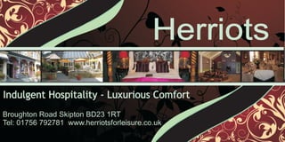Herriots
Indulgent Hospitality - Luxurious Comfort
Broughton Road Skipton BD23 1RT
Tel: 01756 792781 www.herriotsforleisure.co.uk
 