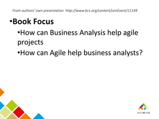From authors’ own presentation http://www.bcs.org/content/conEvent/11149
•Book Focus
•How can Business Analysis help agile...