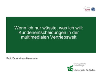 Wenn ich nur wüsste, was ich will:
Kundenentscheidungen in der
multimedialen Vertriebswelt
Prof. Dr. Andreas Herrmann
 