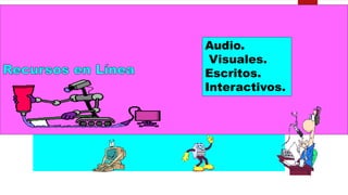 Audio.
Visuales.
Escritos.
Interactivos.
 