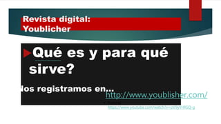 Revista digital:
Youblicher
Qué es y para qué
sirve?
http://www.youblisher.com/p/1280711-Utilidad-del-Youblicher/
http://www.youblisher.com/
Nos registramos en…
• Tutorial :
https://www.youtube.com/watch?v=pV9yYHfGQ-g
 