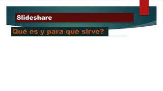 Slideshare
https://www.slideshare.net/secret/Jp49n4ZTIdFvKu
Qué es y para qué sirve?
 