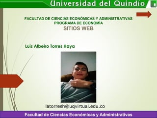 Luis Albeiro Torres Haya
FACULTAD DE CIENCIAS ECONÓMICAS Y ADMINISTRATIVAS
PROGRAMA DE ECONOMÍA
SITIOS WEB
latorresh@uqvirtual.edu.co
 