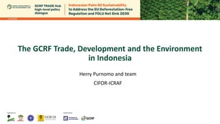 The GCRF Trade, Development and the Environment
in Indonesia
Herry Purnomo and team
CIFOR-ICRAF
 