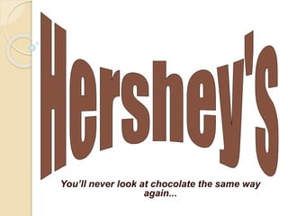 You’ll never look at chocolate the same way
again...
 