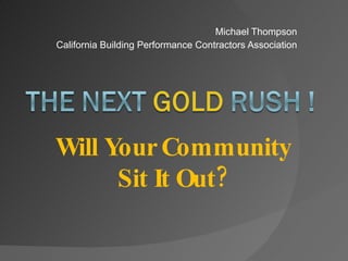 Michael Thompson California Building Performance Contractors Association Will Your Community  Sit It Out?  