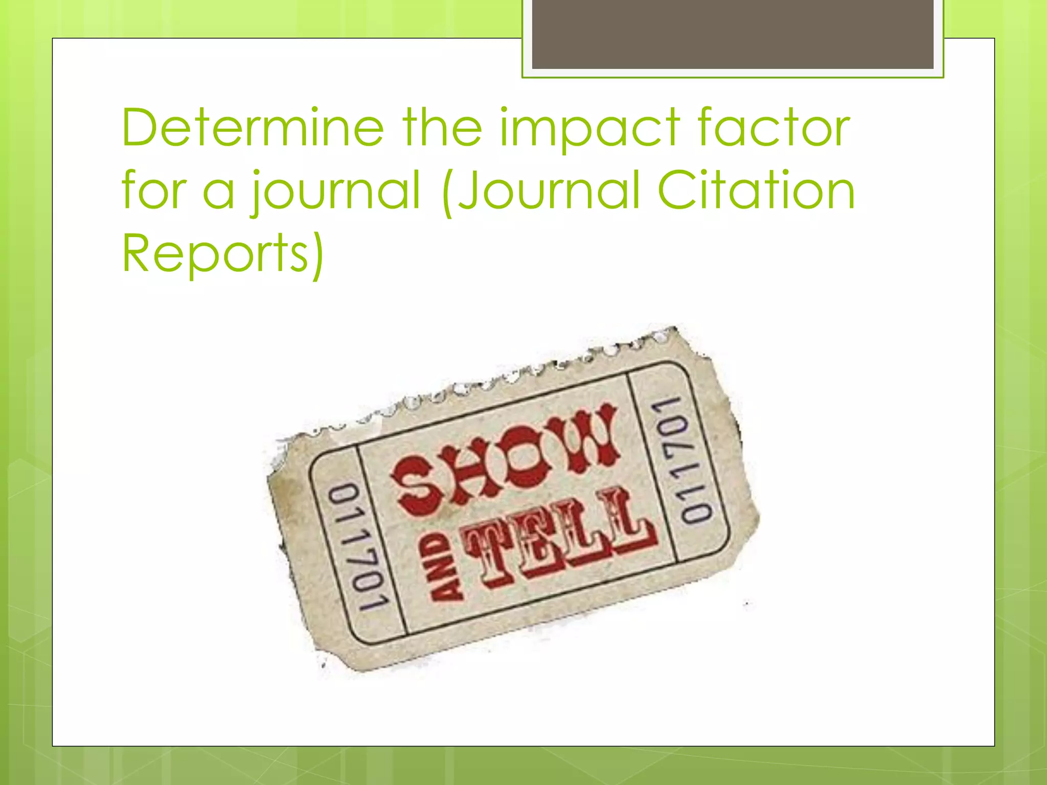 Determine the impact factor for a journal (Journal Citation Reports)  