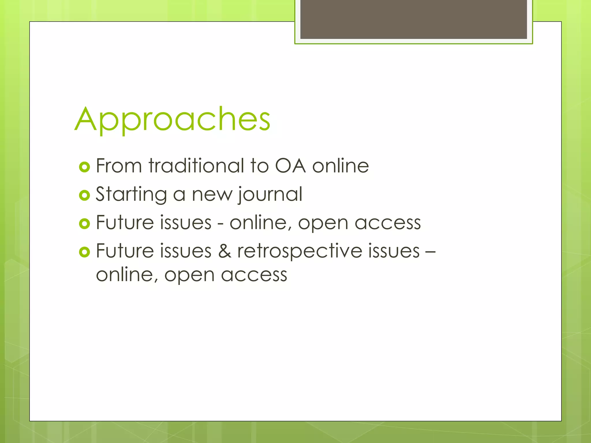 From traditional to OA online 
Starting a new journal 
Future issues - online, open access 
Future issues & retrospective issues – online, open access 
Approaches  