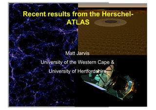 Recent results from the Herschel-
             ATLAS



               Matt Jarvis
     University of the Western Cape &
        University of Hertfordshire
 