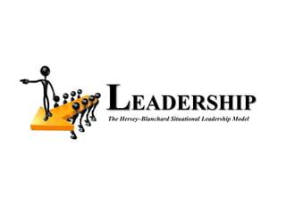LEADERSHIP  The Hersey–Blanchard Situational Leadership Model 