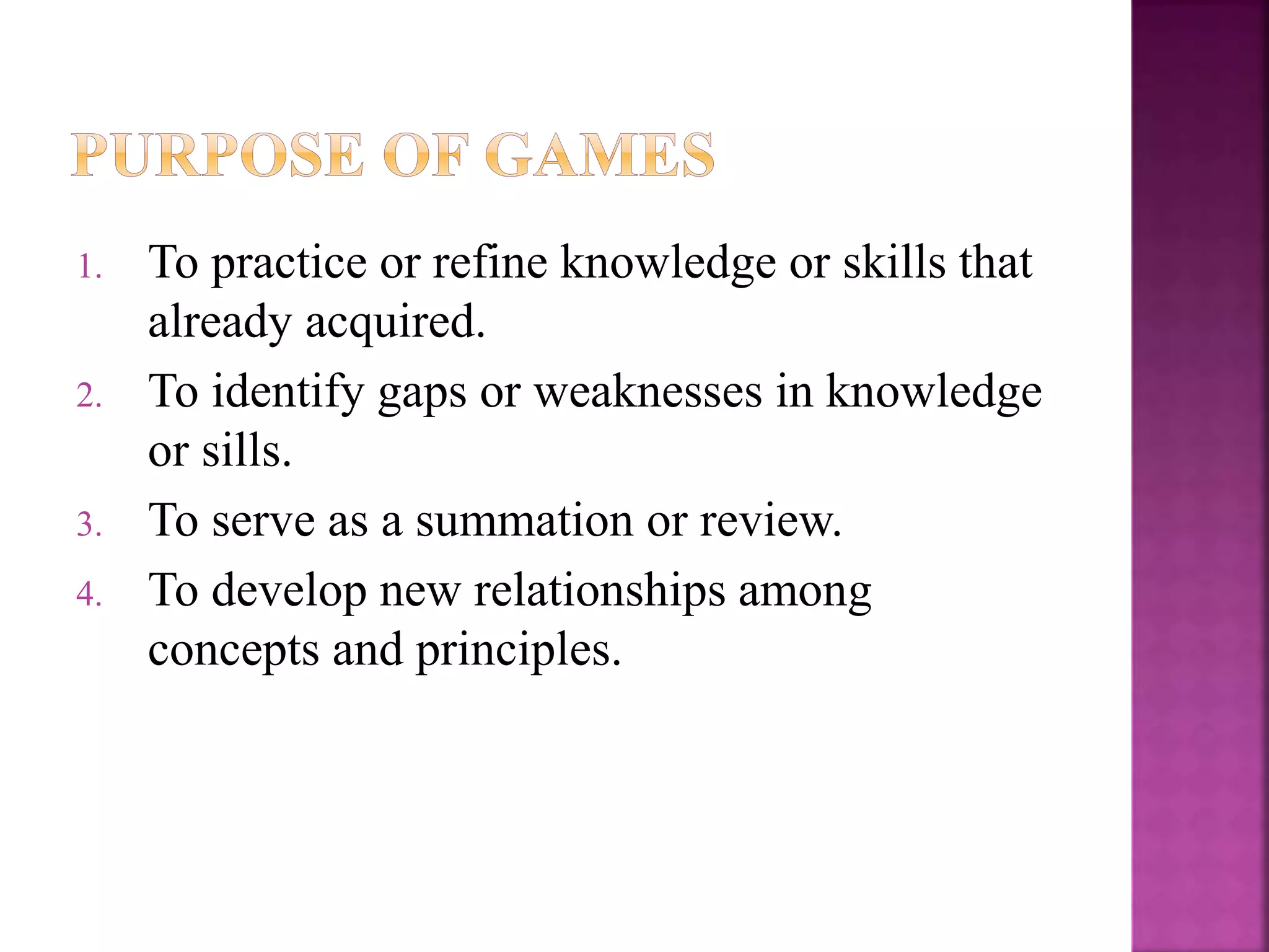1. To practice or refine knowledge or skills that
already acquired.
2. To identify gaps or weaknesses in knowledge
or sills.
3. To serve as a summation or review.
4. To develop new relationships among
concepts and principles.
 