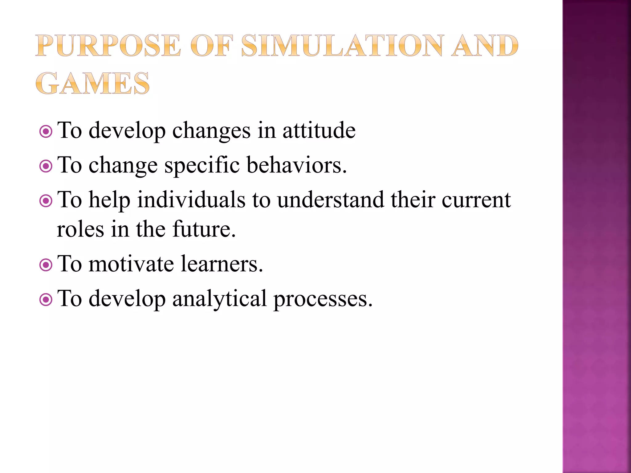  To develop changes in attitude
 To change specific behaviors.
 To help individuals to understand their current
roles in the future.
 To motivate learners.
 To develop analytical processes.
 