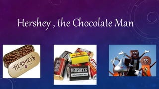 Hershey , the Chocolate Man
 