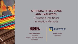 ARTIFICIAL INTELLIGENCE
AND LINGUISTICS:
Disrupting Traditional
Innovation Methods
MARTIN MOORE
Manager,
Global Consumer Insights,
Innovation
TIM HOSKINS
President
 