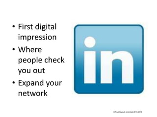 • First digital
impression
• Where
people check
you out
• Expand your
network
© Paul Copcutt Unlimited 2015-2016
 