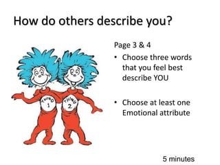 How do others describe you?
Page 3 & 4
• Choose three words
that you feel best
describe YOU
• Choose at least one
Emotional attribute
5 minutes
 