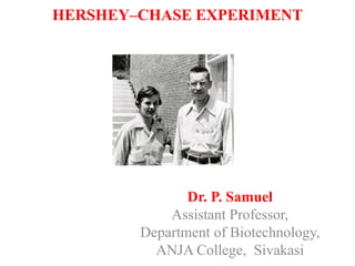HERSHEY–CHASE EXPERIMENT
Dr. P. Samuel
Assistant Professor,
Department of Biotechnology,
ANJA College, Sivakasi
 