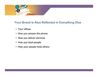 SURVEY SAYS




Your Brand is Also Reflected in Everything Else

•  Your offices
•  How you answer the phone
•  How you deliver services
•  How you treat people
•  How your people treat others
 