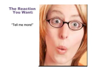 The Reaction
 You Want:


 “Tell me more!”
 