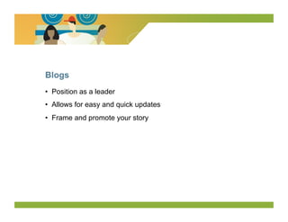 Blogs
•  Position as a leader
•  Allows for easy and quick updates
•  Frame and promote your story
 