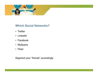 Which Social Networks?
•  Twitter
•  LinkedIn
•  Facebook
•  MySpace
•  Flickr


Segment your “friends” accordingly
 