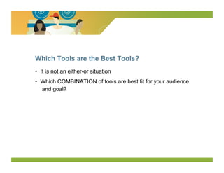 Which Tools are the Best Tools?
•  It is not an either-or situation
•  Which COMBINATION of tools are best fit for your audience
   and goal?
 