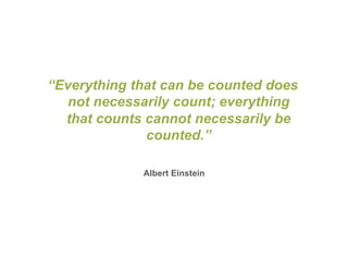 “Everything that can be counted does
   not necessarily count; everything
  that counts cannot necessarily be
              counted.”

             Albert Einstein
 