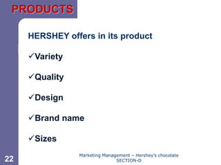 PRODUCTS                                                    Chapter 11




     HERSHEY offers in its product

     Variety

     Quality

     Design

     Brand name

     Sizes
                Marketing Management – Hershey’s chocolate
22                             SECTION-D
 