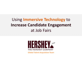 Using Immersive Technology to
Increase Candidate Engagement
at Job Fairs
Global Talent Acquisition Team
 