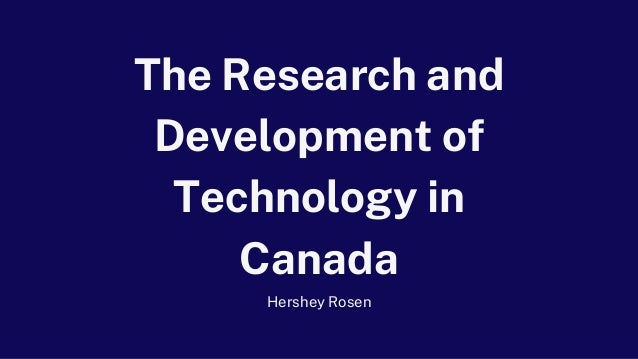 The Research and
Development of
Technology in
Canada
Hershey Rosen
 