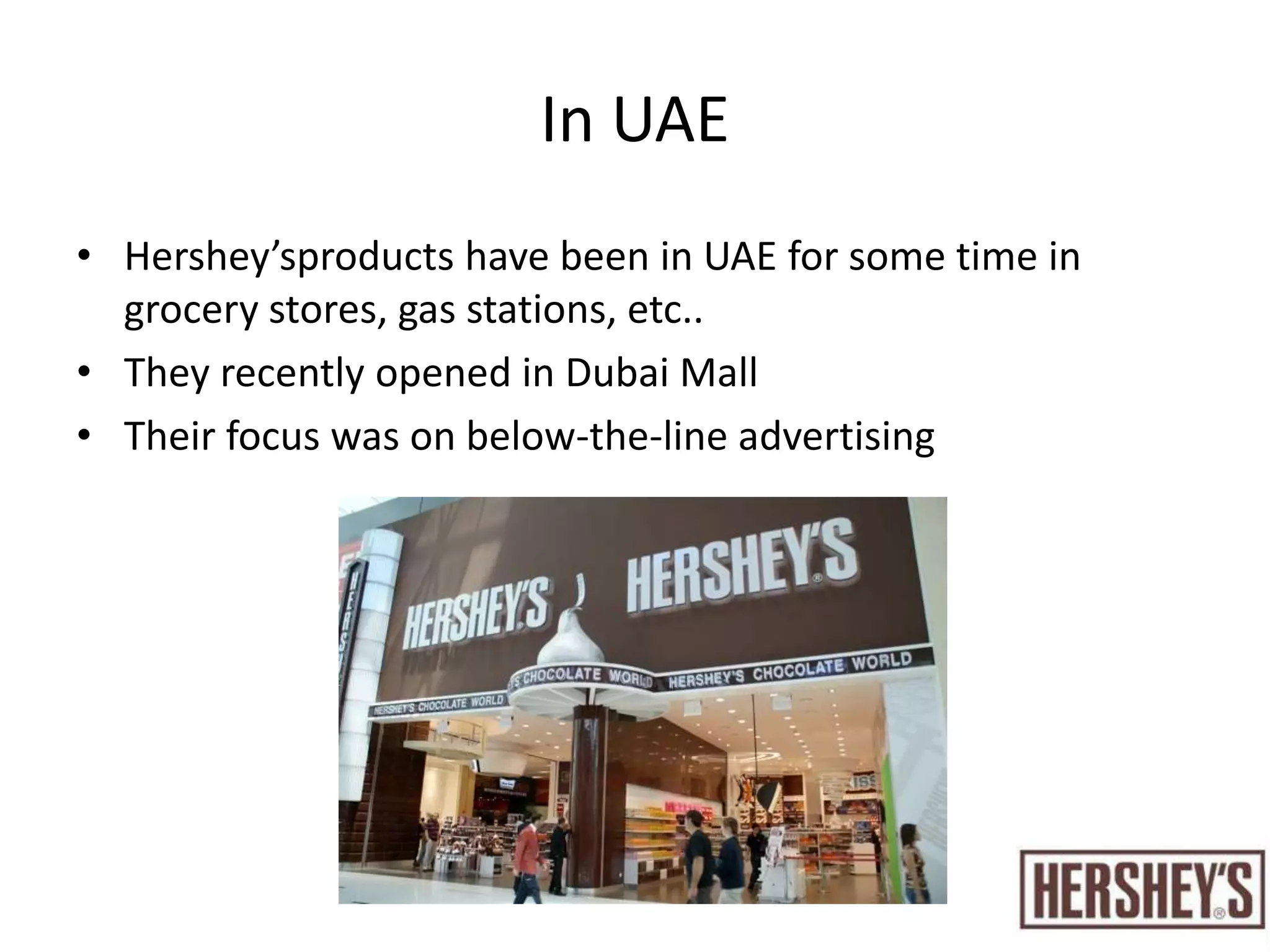 In UAEHershey’sproducts have been in UAE for some time in grocery stores, gas stations, etc..They recently opened in Dubai MallTheir focus was on below-the-line advertising