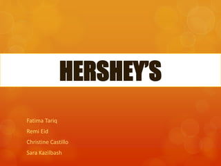 HERSHEY’S
Fatima Tariq
Remi Eid
Christine Castillo
Sara Kazilbash
