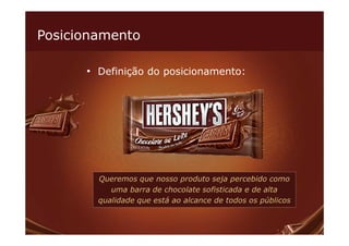 Posicionamento

      • Definição do posicionamento:




        Queremos que nosso produto seja percebido como
           uma barra de chocolate sofisticada e de alta
        qualidade que está ao alcance de todos os públicos
 