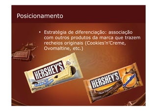 Posicionamento

      • Estratégia de diferenciação: associação
        com outros produtos da marca que trazem
        recheios originais (Cookies’n’Creme,
        Ovomaltine, etc.)
 