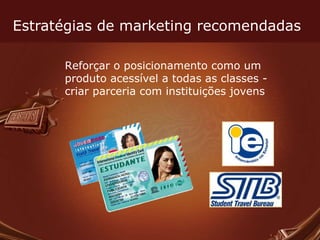 Estratégias de marketing recomendadas Reforçar o posicionamento como um produto acessível a todas as classes - criar parceria com instituições jovens 