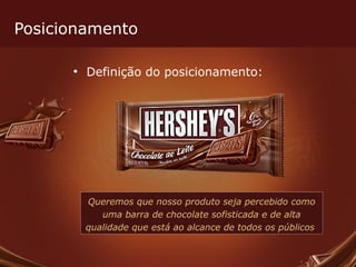 Posicionamento Definição do posicionamento: Queremos que nosso produto seja percebido como uma barra de chocolate sofisticada e de alta qualidade que está ao alcance de todos os públicos  