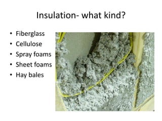 Insulation- what kind?
• Fiberglass
• Cellulose
• Spray foams
• Sheet foams
• Hay bales
 