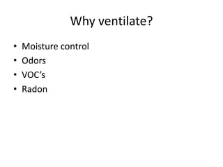 Why ventilate?
• Moisture control
• Odors
• VOC’s
• Radon
 