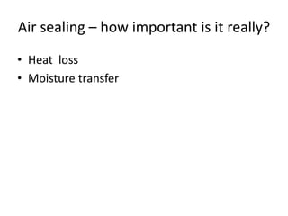 Air sealing – how important is it really?
• Heat loss
• Moisture transfer
 