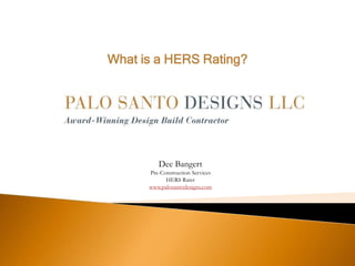 What is a HERS Rating?
Dee Bangert
Pre-Construction Services
HERS Rater
www.palosantodesigns.com
 